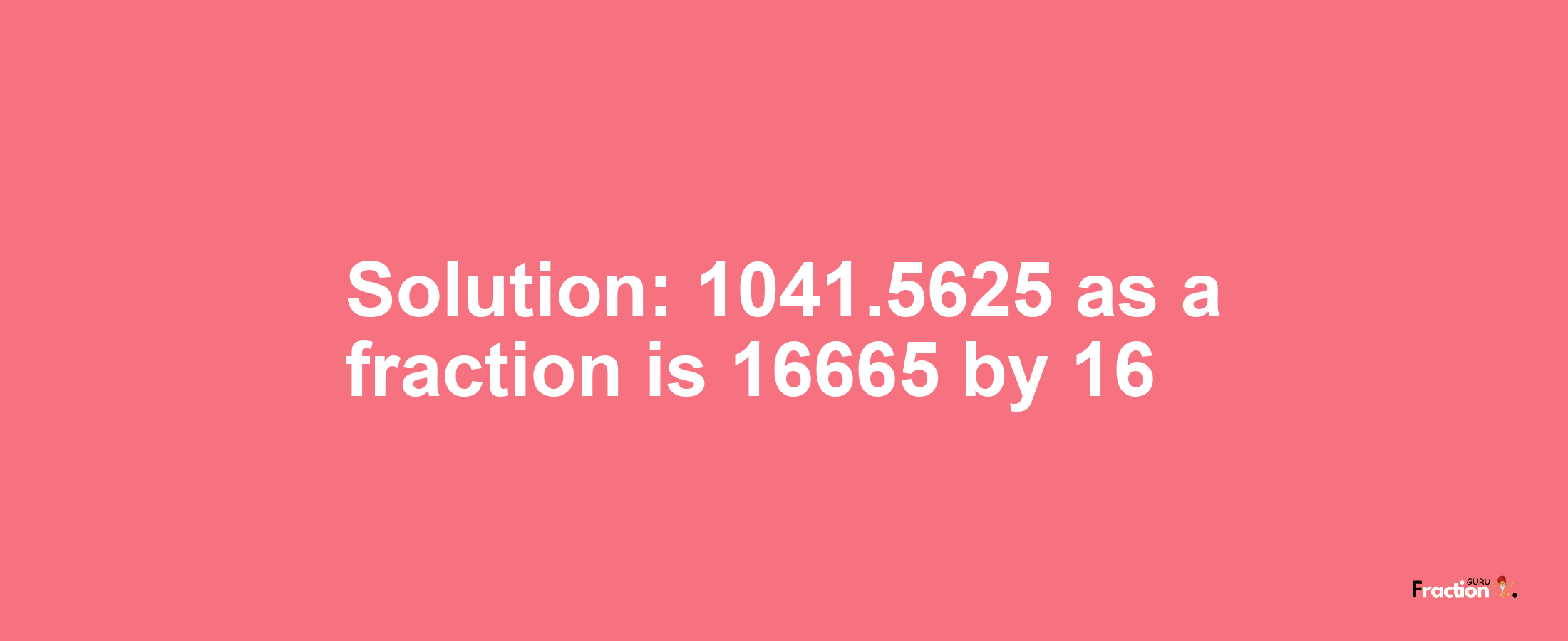 Solution:1041.5625 as a fraction is 16665/16